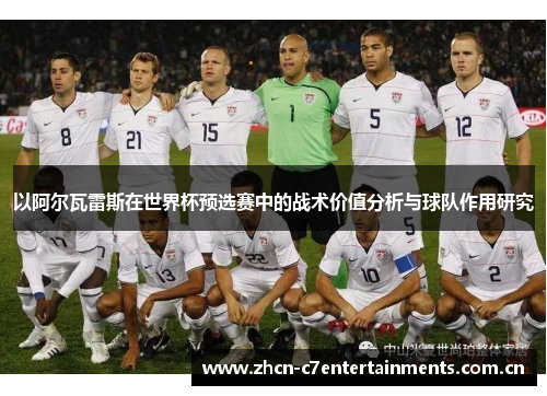 以阿尔瓦雷斯在世界杯预选赛中的战术价值分析与球队作用研究