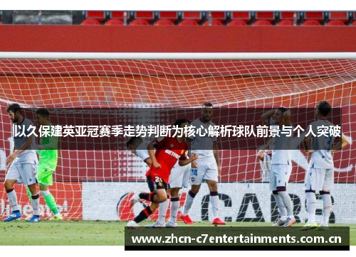 以久保建英亚冠赛季走势判断为核心解析球队前景与个人突破