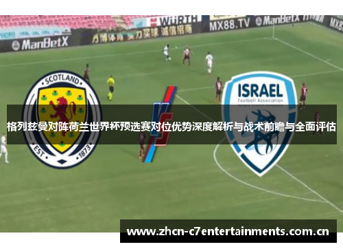 格列兹曼对阵荷兰世界杯预选赛对位优势深度解析与战术前瞻与全面评估